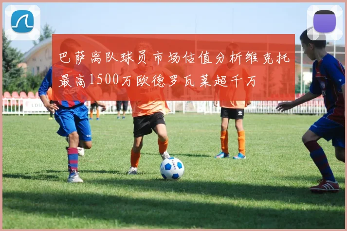 巴萨离队球员市场估值分析维克托最高1500万欧德罗瓦莱超千万