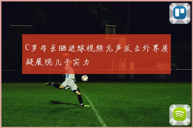 C罗母亲晒进球视频无声反击外界质疑展现儿子实力