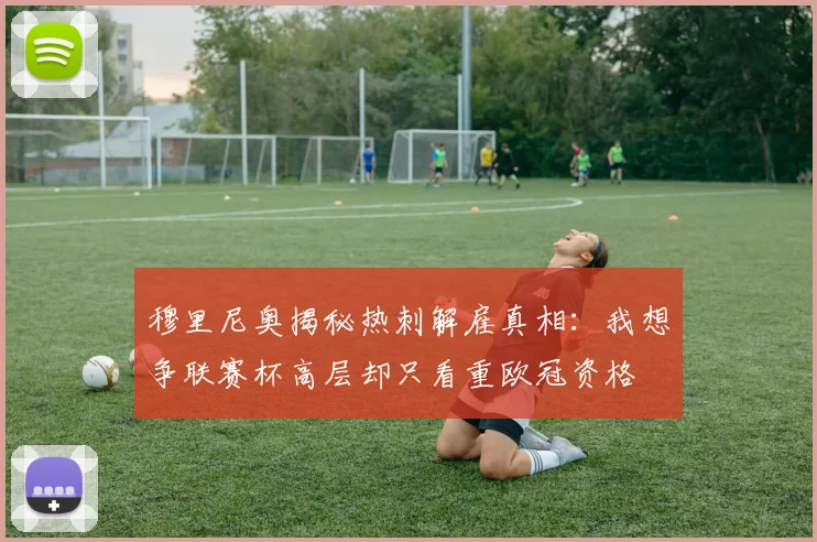 穆里尼奥揭秘热刺解雇真相：我想争联赛杯高层却只看重欧冠资格