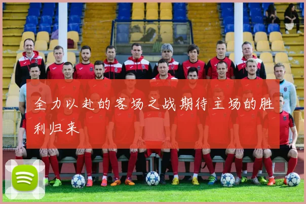 全力以赴的客场之战期待主场的胜利归来